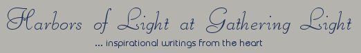 Gathering Light ... on the Shores of Paradise. Inspirational writings, literature, spiritual insights: mysticism, meditations, out of body experiences, white light experiences, poetry, prose and music.