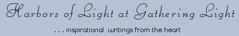 Gathering Light ... on the Shores of Paradise. Inspirational writings, literature, spiritual insights: mysticism, meditations, out of body experiences, white light experiences, poetry, prose and music.