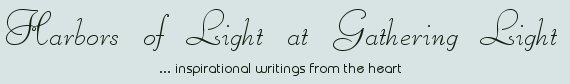 Gathering Light ... on the Shores of Paradise. Inspirational writings, literature, spiritual insights: mysticism, meditations, out of body experiences, white light experiences, poetry, prose and music.