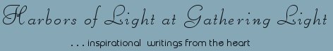 Gathering Light ... on the Shores of Paradise. Inspirational writings, literature, spiritual insights: mysticism, meditations, out of body experiences, white light experiences, poetry, prose and music.