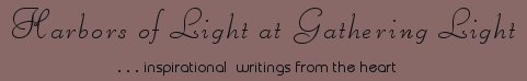 Gathering Light ... on the Shores of Paradise. Inspirational writings, literature, spiritual insights: mysticism, meditations, out of body experiences, white light experiences, poetry, prose and music.