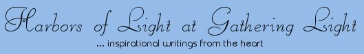 Gathering Light ... on the Shores of Paradise. Inspirational writings, literature, spiritual insights: mysticism, meditations, out of body experiences, white light experiences, poetry, prose and music.