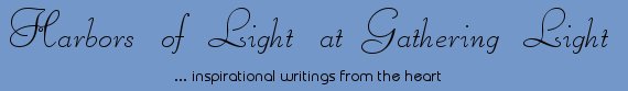 Gathering Light ... on the Shores of Paradise. Inspirational writings, literature, spiritual insights: mysticism, meditations, out of body experiences, white light experiences, poetry, prose and music.