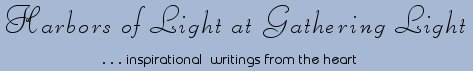 Gathering Light ... on the Shores of Paradise. Inspirational writings, literature, spiritual insights: mysticism, meditations, out of body experiences, white light experiences, poetry, prose and music.