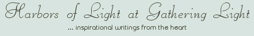 Gathering Light ... on the Shores of Paradise. Inspirational writings, literature, spiritual insights, mysticism, meditations, thoughts for the day, thoughts of the day, white light experiences, out of body experiences, spiritual inspiration, poetry, prose and music.