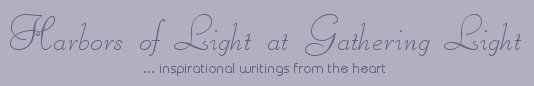 Gathering Light ... on the Shores of Paradise. Inspirational writings, literature, spiritual insights, mysticism, meditations, poetry, prose and music.