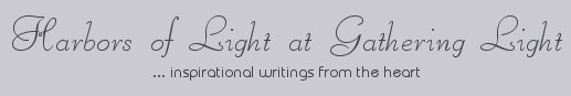 Gathering Light ... on the Shores of Paradise. Inspirational writings, literature, spiritual insights, mysticism, meditations, poetry, prose and music.