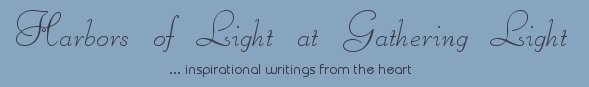 Gathering Light ... on the Shores of Paradise. Inspirational writings, literature, spiritual insights, mysticism, meditations, poetry, prose and music.