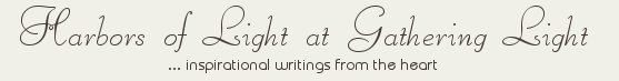 Gathering Light ... on the Shores of Paradise. Inspirational writings, literature, spiritual insights, mysticism, meditations, mysticism, out of body experiences, white light experiences, poetry, prose and music.