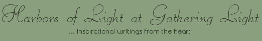 Gathering Light ... on the Shores of Paradise. Inspirational writings, literature, spiritual insights: mysticism, meditations, out of body experiences, white light experiences, poetry, prose and music.