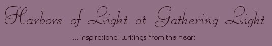 Gathering Light ... on the Shores of Paradise. Inspirational writings, literature, spiritual insights: mysticism, meditations, out of body experiences, white light experiences, poetry, prose and music.