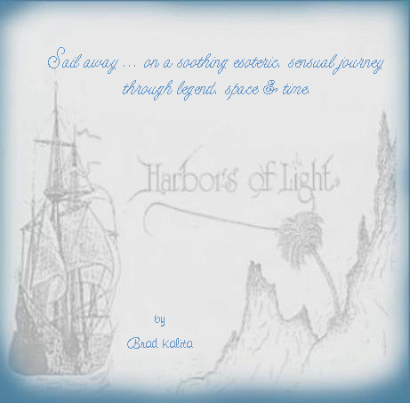 harbors of life, sail away on a soothing, esoteric, sensual journey through space, legend and time ... with brad kalita, harbors of light ... from the harbors of light collection: inspirational writings, spiritual inspiration, thoughts for the day, poetry, prose, stories: higher self, personal growth, spiritual encounters, out of body experiences and white light experiences, from Brad Kalita, founder of gathering light ... a retreat located near crater lake national park in southern oregon.