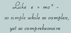 like e = mc squared, so simple while so complex, yet so comprehensive ... from the harbors of light collection: photography, inspirational writings, spiritual inspiration, thoughts for the day, poetry, prose, stories: higher self, personal growth, spiritual encounters, out of body experiences and white light experiences, from Brad Kalita, founder of gathering light ... a retreat located near crater lake national park in southern oregon.