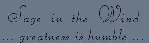 sage in the wind ... greatness is humble ... photographs and inspirational writings from the harbors of light collection: inspirational writings, spiritual inspiration, thoughts for the day, poetry, prose, stories: higher self, personal growth, spiritual encounters, out of body experiences and white light experiences, from Brad Kalita, founder of gathering light ... a retreat located near crater lake national park in southern oregon.
