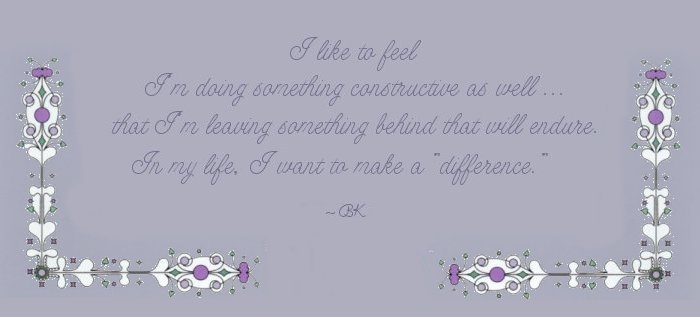 I like to feel I'm doing something constructive as well, that I'm leaving something behind that will endure. In my life, I want to make a difference. BK ... inspirational writings, spiritual inspiration, thoughts for the day, poetry, prose, stories: higher self, personal growth, spiritual encounters, out of body experiences and white light experiences, from Brad Kalita, founder of gathering light ... a retreat located near crater lake national park in southern oregon.