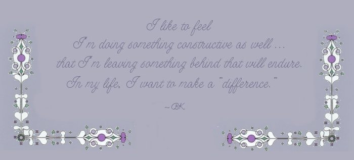 I like to feel I'm doing something constructive as well, that I'm leaving something behind that will endure. In my life, I want to make a difference. BK ... inspirational writings, spiritual inspiration, thoughts for the day, poetry, prose, stories: higher self, personal growth, spiritual encounters, out of body experiences and white light experiences, from Brad Kalita, founder of gathering light ... a retreat located near crater lake national park in southern oregon.