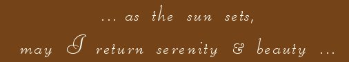 as the sun sets, may I return serenity and beauty ... photographs and inspirational writings from the harbors of light collection: inspirational writings, spiritual inspiration, thoughts for the day, poetry, prose, stories: higher self, personal growth, spiritual encounters, out of body experiences and white light experiences, from Brad Kalita, founder of gathering light ... a retreat located near crater lake national park in southern oregon.