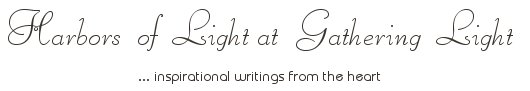 Gathering Light ... on the Shores of Paradise. Inspirational writings, literature, spiritual insights, mysticism, meditations, thoughts for the day, daily meditations, thoughts of the day, spiritual inspiration, out of body experiences, white light experiences, enlightenment, thoughts for the day, thoughts of the day, spiritual insights, spiritual inspiration, poetry, prose & music.