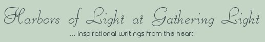 Gathering Light ... on the Shores of Paradise. Inspirational writings, literature, spiritual insights, mysticism, meditations, poetry, prose, artistry and music.