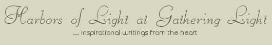 Gathering Light ... on the Shores of Paradise. Inspirational writings, literature, spiritual insights, mysticism, meditations, out of body experiences, white light experiences, daily meditations, thoughs for the day, thoughts of the day, poetry, prose, artistry and music.