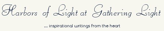 Gathering Light ... on the Shores of Paradise. Inspirational writings, literature, spiritual insights, mysticism, meditations, thoughts for the day, daily meditations, thoughts of the day, spiritual inspiration, out of body experiences, white light experiences, enlightenment, thoughts for the day, thoughts of the day, spiritual insights, short stories, spiritual inspiration, poetry, prose & music.