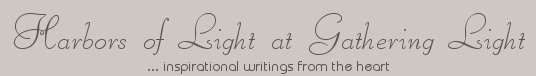 Gathering Light ... on the Shores of Paradise. Inspirational writings, literature, spiritual insights, mysticism, meditations, out of body experiences, white light experiences, thoughts for the day, thoughts of the day, daily meditaitons, poetry, prose, artistry and music.